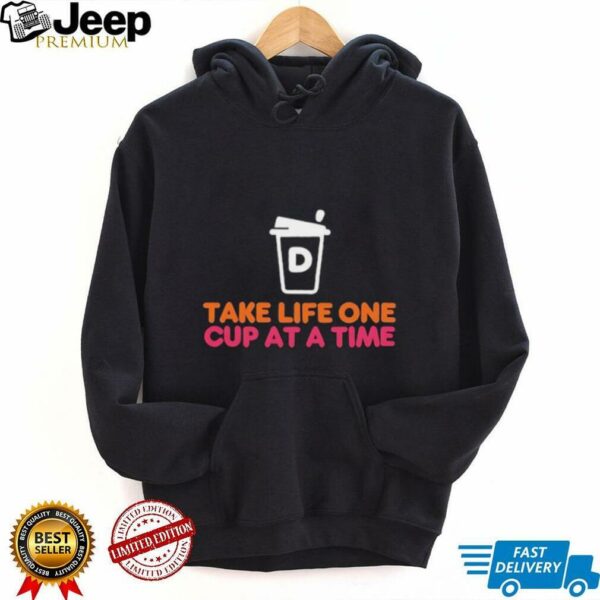Take Life One Cup at a Time Dunkin’ Donuts shirt