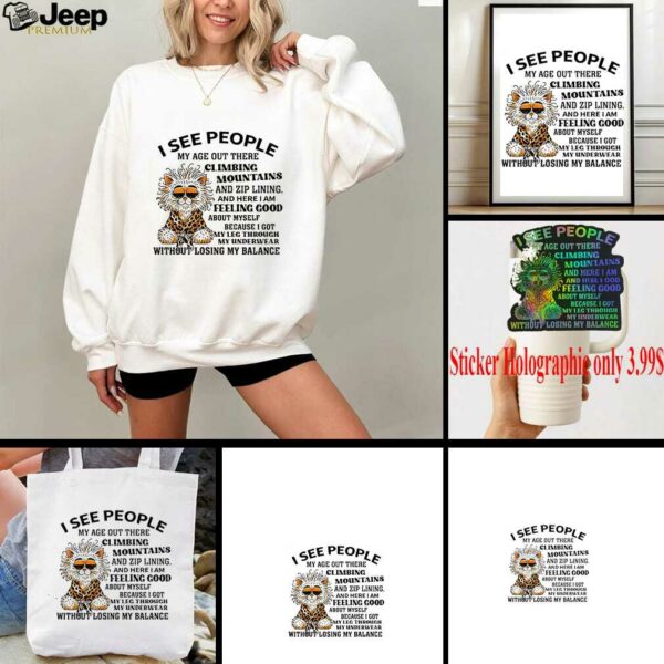 Tiger I see people my age out there Climbing Mountains and zip lining and here I am feeling good shirt