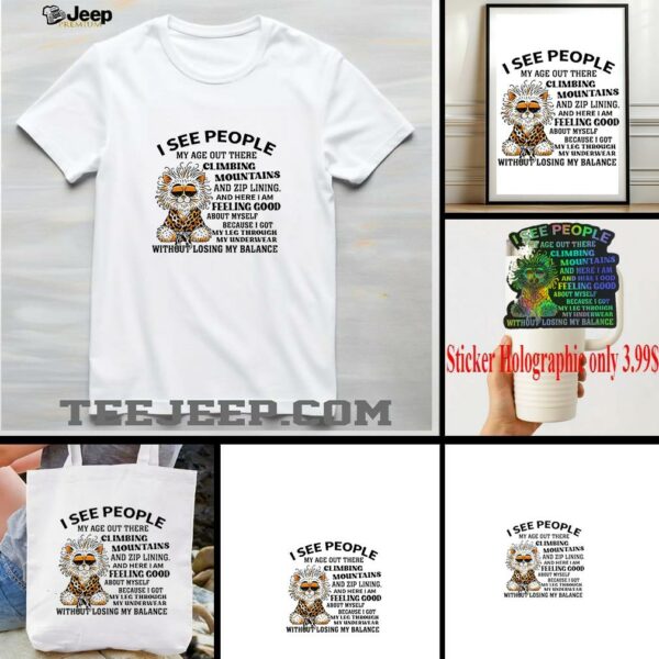 Tiger I see people my age out there Climbing Mountains and zip lining and here I am feeling good shirt