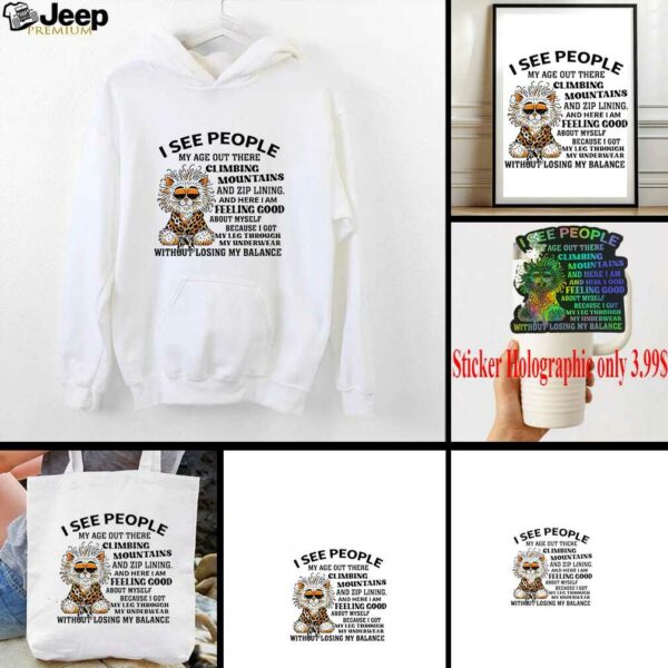 Tiger I see people my age out there Climbing Mountains and zip lining and here I am feeling good shirt