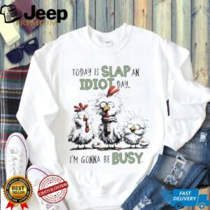 Today is Slap an Idiot Day I’m Gonna Be Busy Funny Chickens shirt