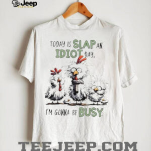 Today is Slap an Idiot Day I’m Gonna Be Busy Funny Chickens shirt