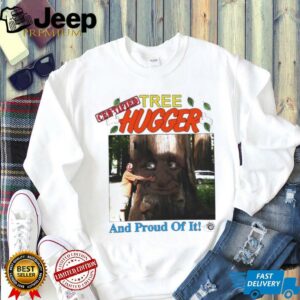 Tree Hugger and proud of it shirt