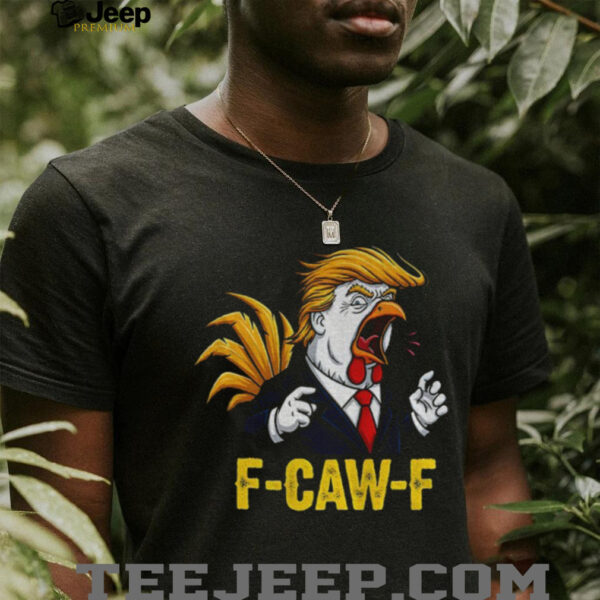 Trump F CAW F Chicken political parody satire rooster shirt
