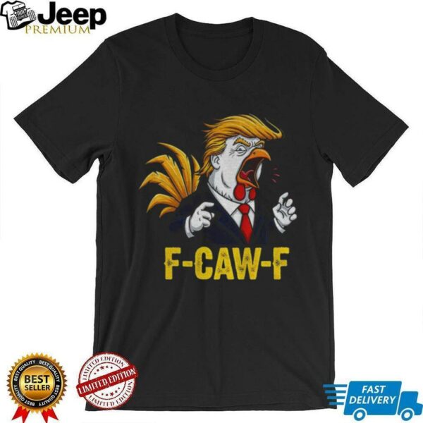 Trump F CAW F Chicken political parody satire rooster shirt