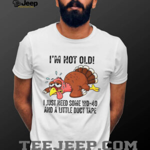 Turkey I’m not old I just need some WD 40 and a little duct tape shirt