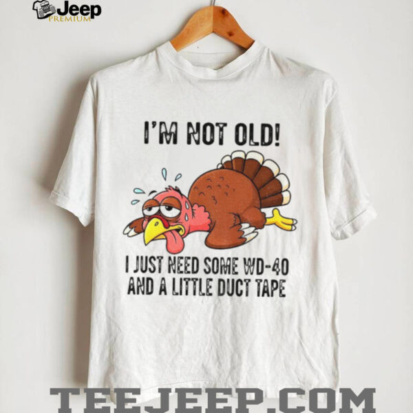 Turkey I’m not old I just need some WD 40 and a little duct tape shirt