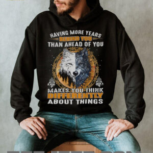 Wolf having more years behind you than ahead of you makes you think differently about things shirt