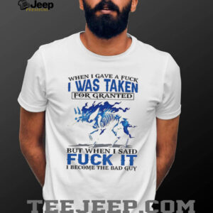 Wolf when I gave a fuck I was taken for granted but when I said fuck it I become the bad guy shirt