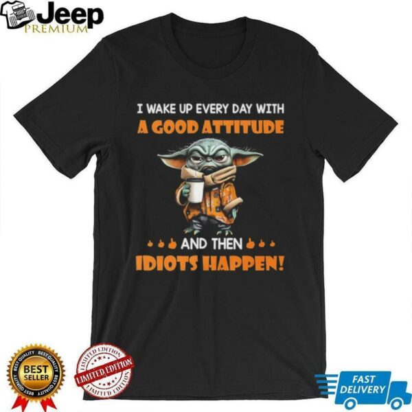 Yoda I wake up every day with a good attitude and then idiots happen shirt