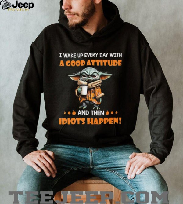 Yoda I wake up every day with a good attitude and then idiots happen shirt