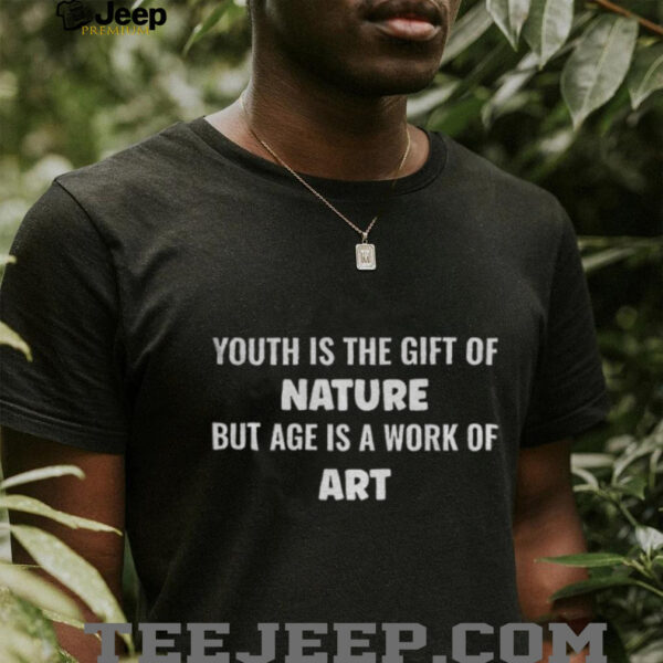 Youth is the gift of nature but age is a work of art text shirt