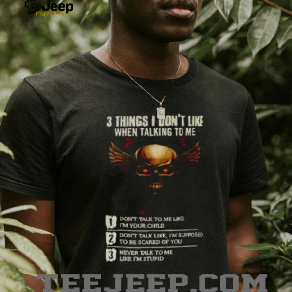 Skull 3 things I don’t like when talking to me don’t talk to me like I’m your child don’t talk like I’m supposed shirt descriptionT Shirts
