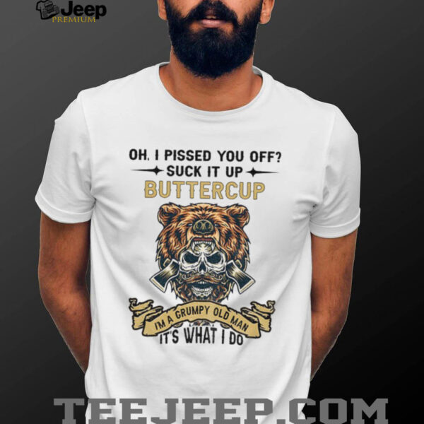 Skeleton bear oh I pissed you off suck it up buttercup I’m a grumpy old man it’s what I do shirt