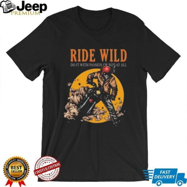 Ride Wild Do It With Passion Or Not At All T shirt