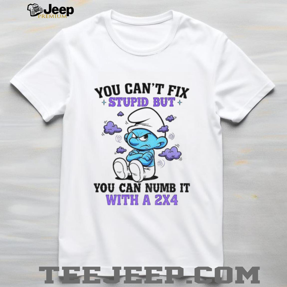 Angry Smurfs you can’t fix stupid but you can numb it with a 2×4 shirt Angry Smurfs you can’t fix stupid but you can numb it with a 2×4 shirt