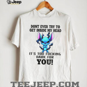 Angry Stitch don’t ever try to get inside my head it’s too fucking dark for you shirt