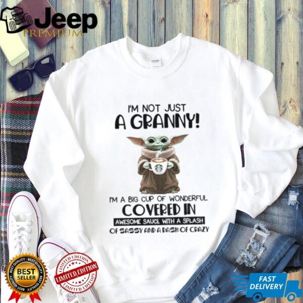 Baby Yoda I’m not just a granny I’m a big cup of wonderful covered in awesome sauce with a splash shirt