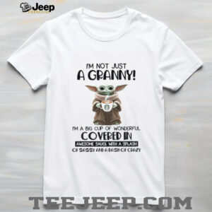 Baby Yoda I’m not just a granny I’m a big cup of wonderful covered in awesome sauce with a splash shirt