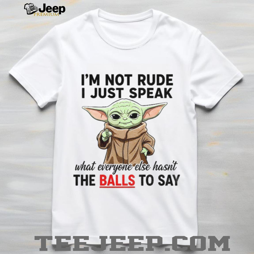 Baby Yoda I’m not rude I just speak what everyone else hasn’t the balls to say shirt Baby Yoda I’m not rude I just speak what everyone else hasn’t the balls to say shirt