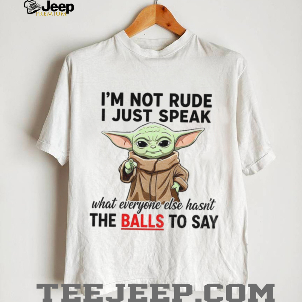 Baby Yoda I’m not rude I just speak what everyone else hasn’t the balls to say shirt Baby Yoda I’m not rude I just speak what everyone else hasn’t the balls to say shirt