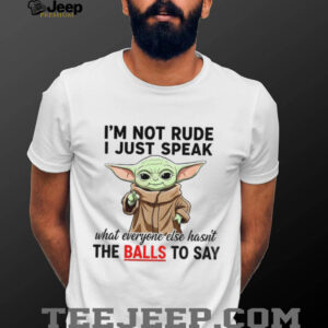 Baby Yoda I’m not rude I just speak what everyone else hasn’t the balls to say shirt