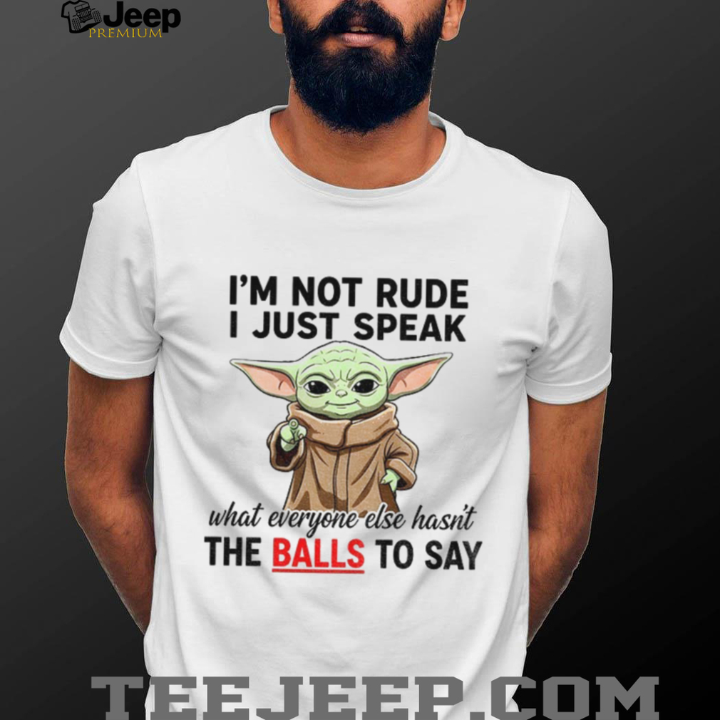 Baby Yoda I’m not rude I just speak what everyone else hasn’t the balls to say shirt Baby Yoda I’m not rude I just speak what everyone else hasn’t the balls to say shirt