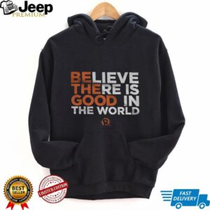 Be The Good Believe there is good in the world shirt