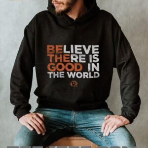 Be The Good Believe there is good in the world shirt