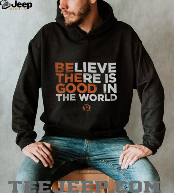 Be The Good Believe there is good in the world shirt