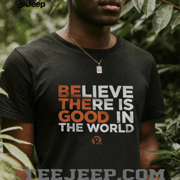 Be The Good Believe there is good in the world shirt