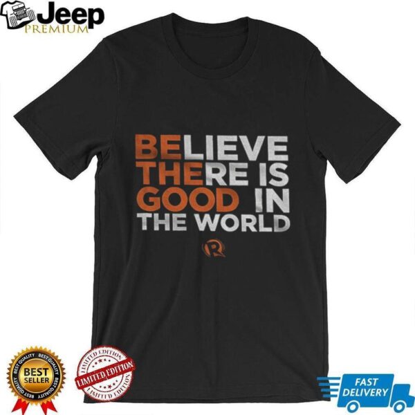 Be The Good Believe there is good in the world shirt