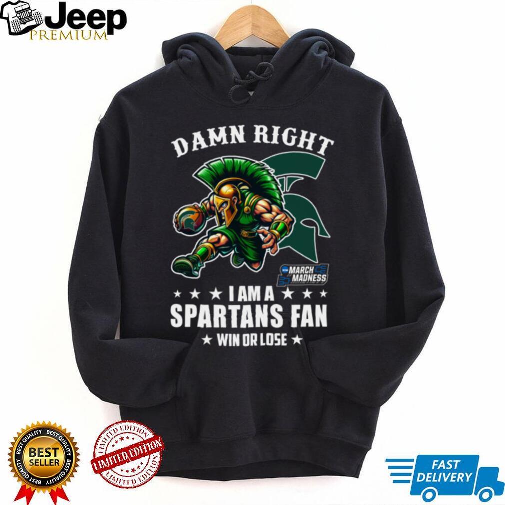Official Damn Right I Am A Michigan State Spartans Fan Win Or Lose March Madness Mascot Tee Official Damn Right I Am A Michigan State Spartans Fan Win Or Lose March Madness Mascot Tee