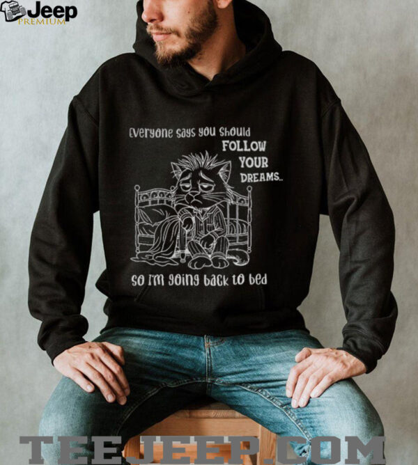 Cat wake up everyone says you should follow your dreams so I’m going back to bed shirt