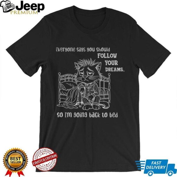 Cat wake up everyone says you should follow your dreams so I’m going back to bed shirt