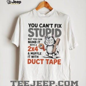 Cat you can’t fix stupid but you can numb it with a 2×4 and muffle it with duct tape shirt