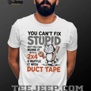 Cat you can’t fix stupid but you can numb it with a 2×4 and muffle it with duct tape shirt