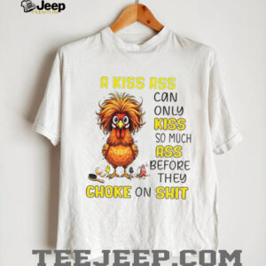 Chicken a kiss ass can only so much ass before they choke on shit shirt
