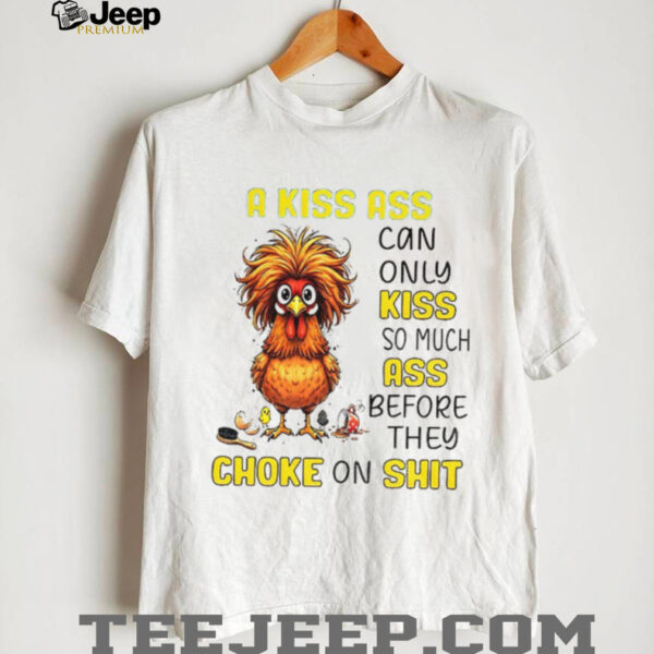 Chicken a kiss ass can only so much ass before they choke on shit shirt