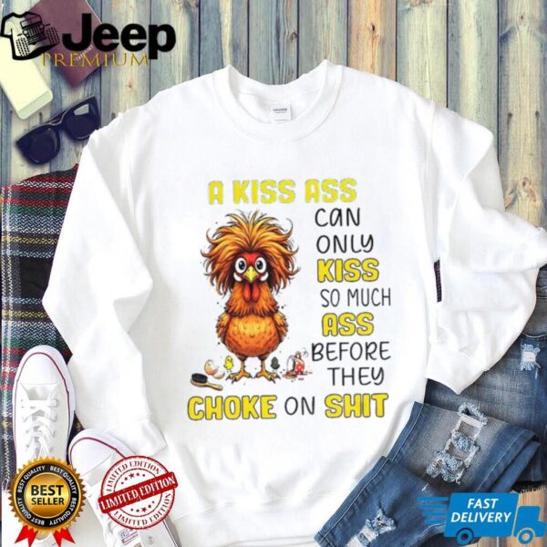 Chicken a kiss ass can only so much ass before they choke on shit shirt