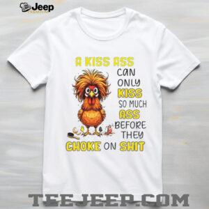 Chicken a kiss ass can only so much ass before they choke on shit shirt