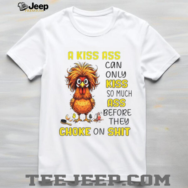 Chicken a kiss ass can only so much ass before they choke on shit shirt