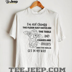 Cow I’m not clumsy the floor just hates me the table and chairs are bullies and the walls get in my way shirt