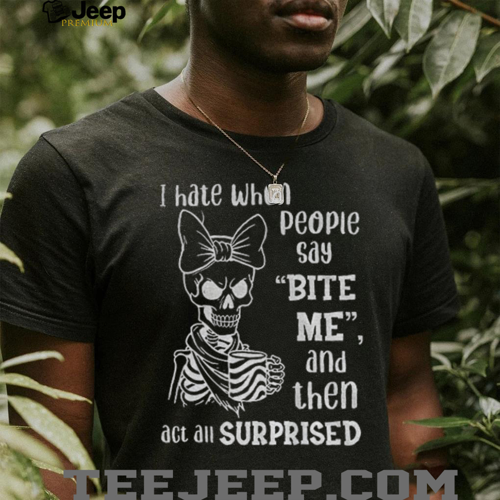 Cute skeleton I hate when people say bite me and then act all surprised shirt Cute skeleton I hate when people say bite me and then act all surprised shirt