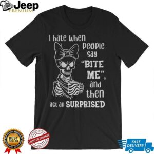 Cute skeleton I hate when people say bite me and then act all surprised shirt