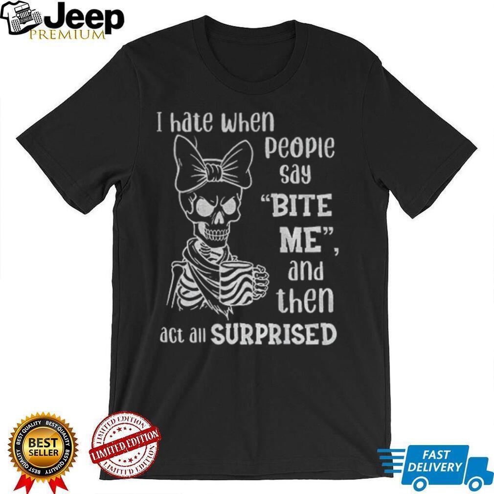 Cute skeleton I hate when people say bite me and then act all surprised shirt Cute skeleton I hate when people say bite me and then act all surprised shirt