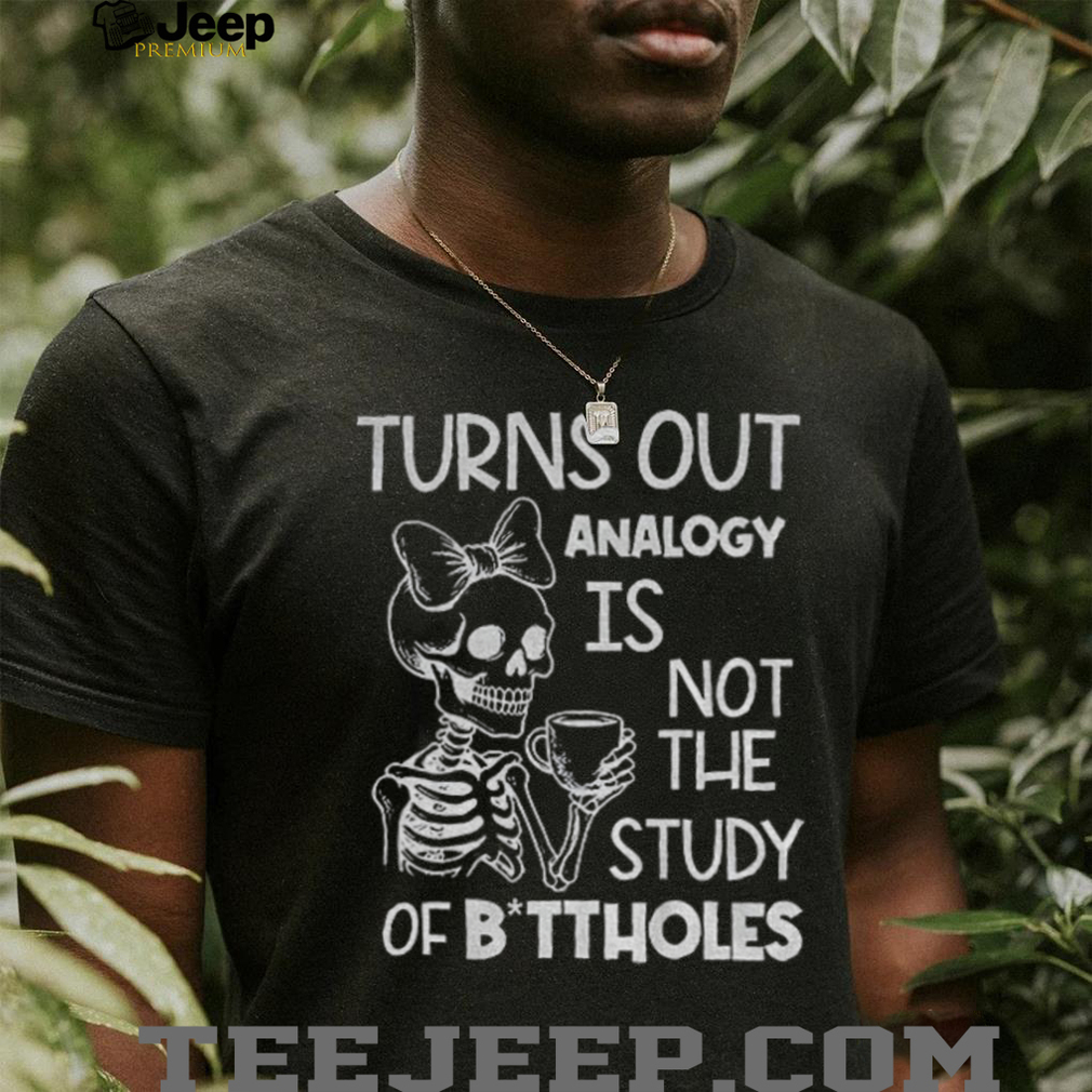 Cute skeleton turns out analogy is not the study of buttholes shirt