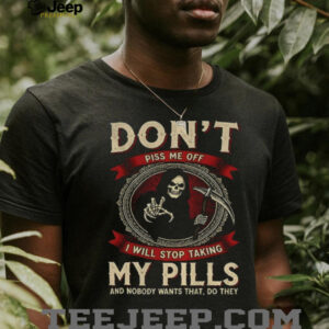 Death don’t piss me off I will stop taking my pills and nobody wants that do they shirt
