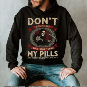Death don’t piss me off I will stop taking my pills and nobody wants that do they shirt