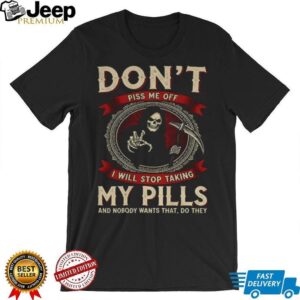 Death don’t piss me off I will stop taking my pills and nobody wants that do they shirt